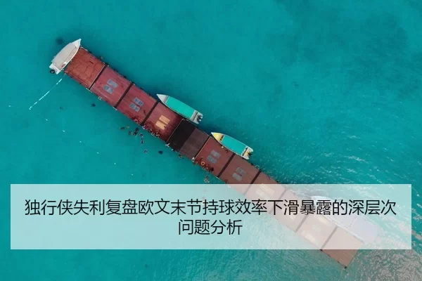 独行侠失利复盘欧文末节持球效率下滑暴露的深层次问题分析