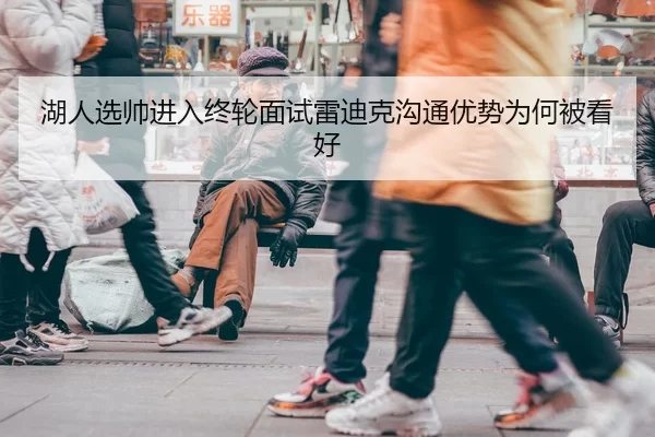 湖人选帅进入终轮面试雷迪克沟通优势为何被看好