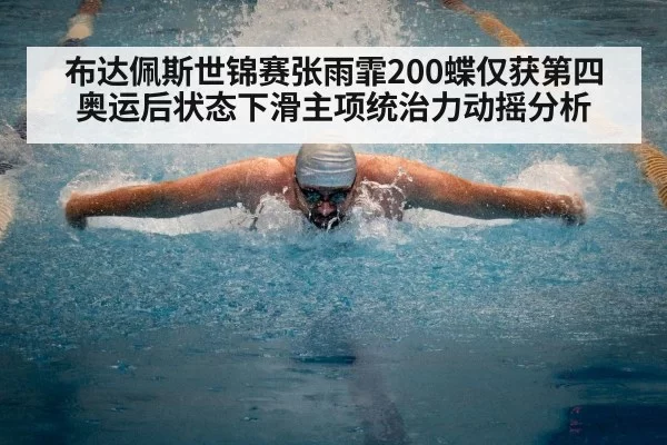 布达佩斯世锦赛张雨霏200蝶仅获第四奥运后状态下滑主项统治力动摇分析