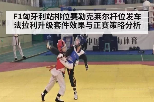 F1匈牙利站排位赛勒克莱尔杆位发车法拉利升级套件效果与正赛策略分析