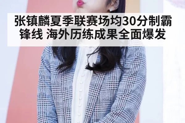 张镇麟夏季联赛场均30分制霸锋线 海外历练成果全面爆发