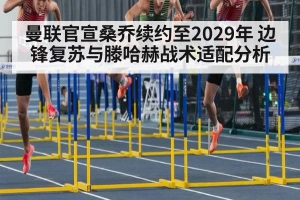 曼联官宣桑乔续约至2029年 边锋复苏与滕哈赫战术适配分析