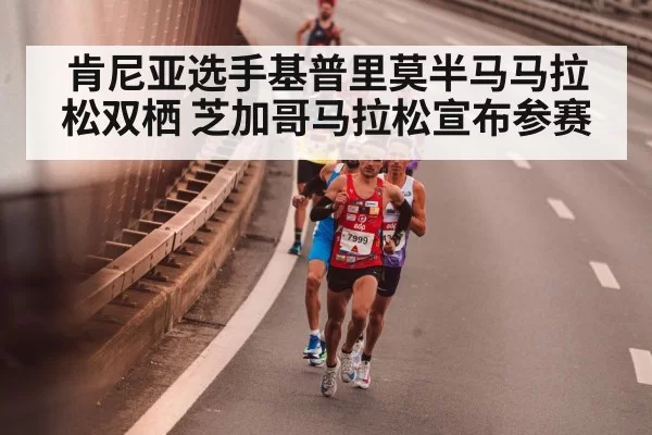 肯尼亚选手基普里莫半马马拉松双栖 芝加哥马拉松宣布参赛
