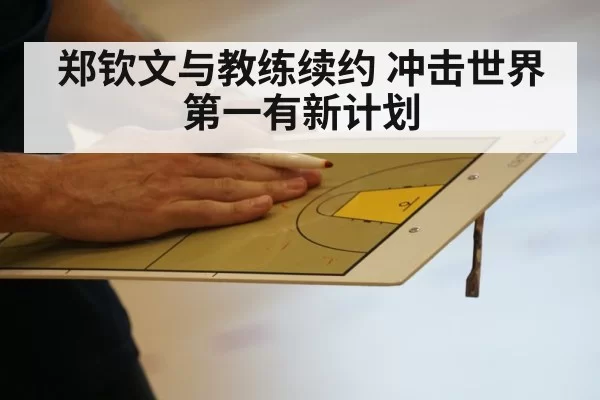 郑钦文与教练续约 冲击世界第一有新计划