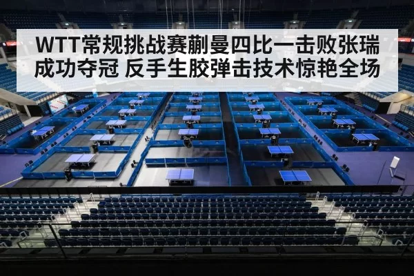 WTT常规挑战赛蒯曼四比一击败张瑞成功夺冠 反手生胶弹击技术惊艳全场