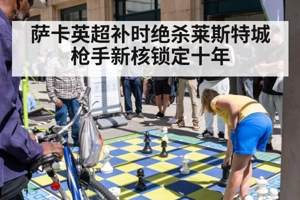 萨卡英超补时绝杀莱斯特城 枪手新核锁定十年