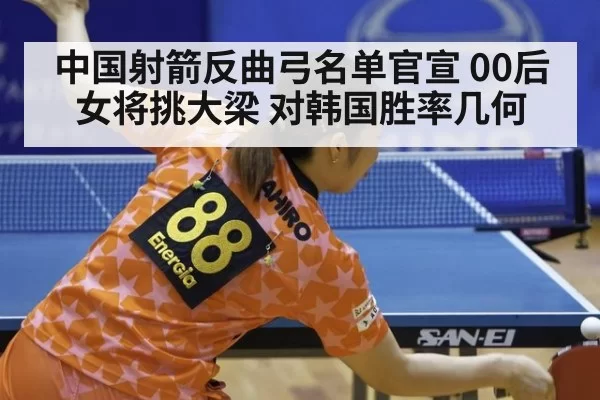 中国射箭反曲弓名单官宣 00后女将挑大梁 对韩国胜率几何