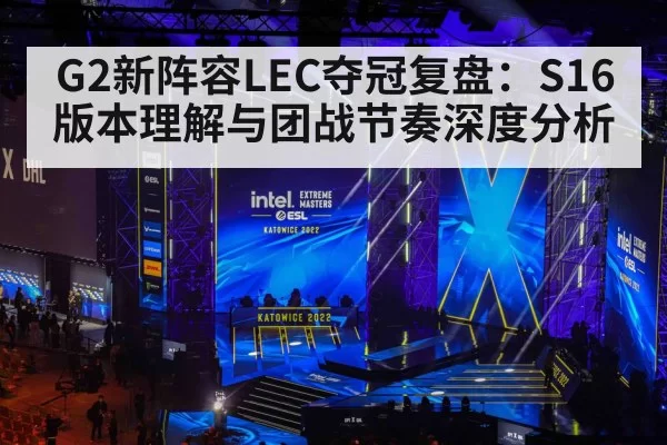 G2新阵容LEC夺冠复盘：S16版本理解与团战节奏深度分析